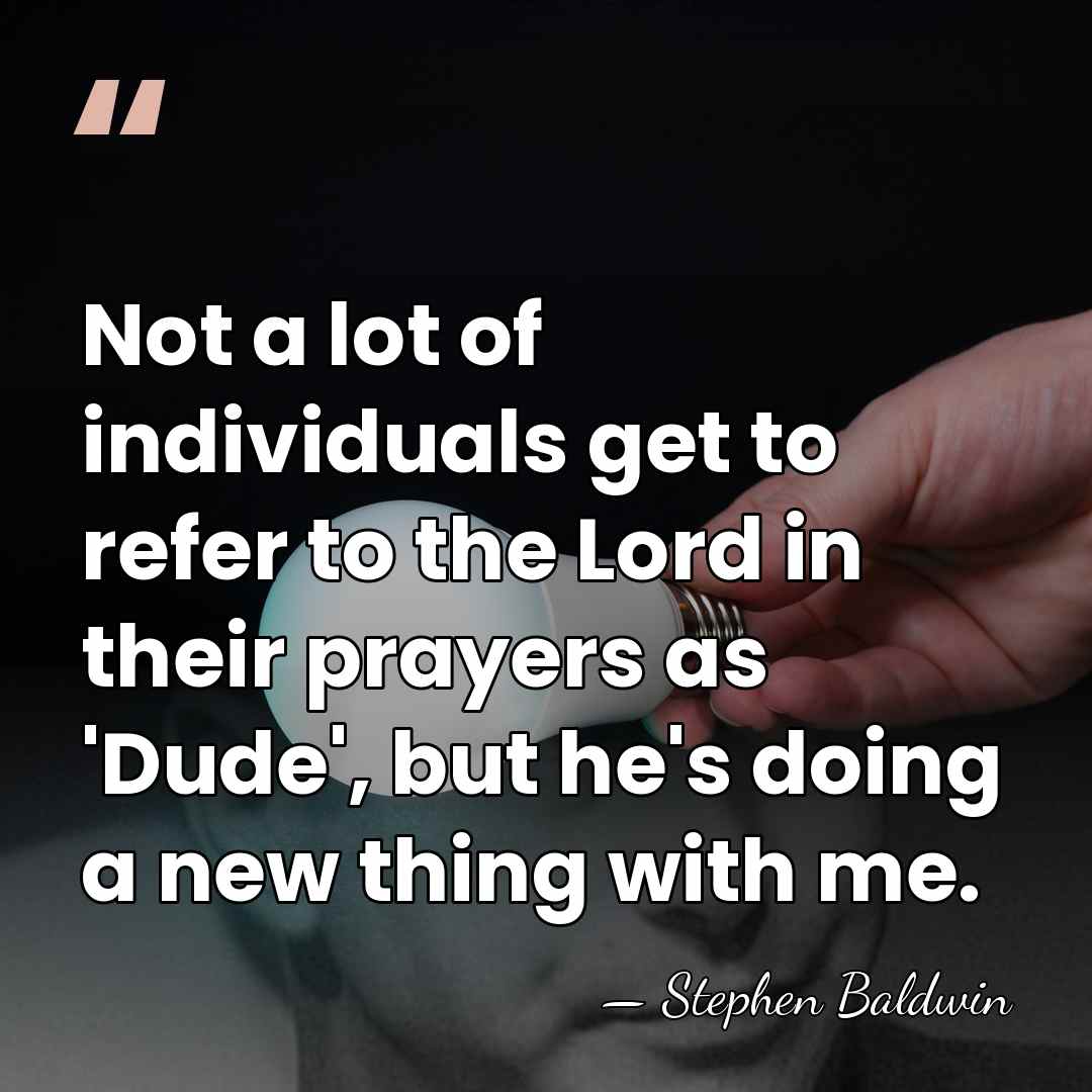 Not a lot of individuals get to refer to the Lord in&hellip; - Stephen Baldwin