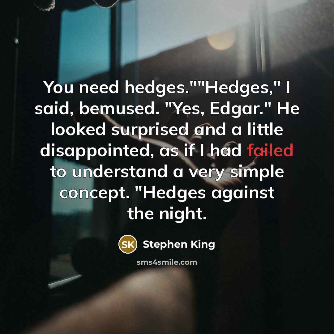 “"You need hedges.""Hedges," I said, bemused. "Yes, Edgar." He looked…” quote by Stephen King