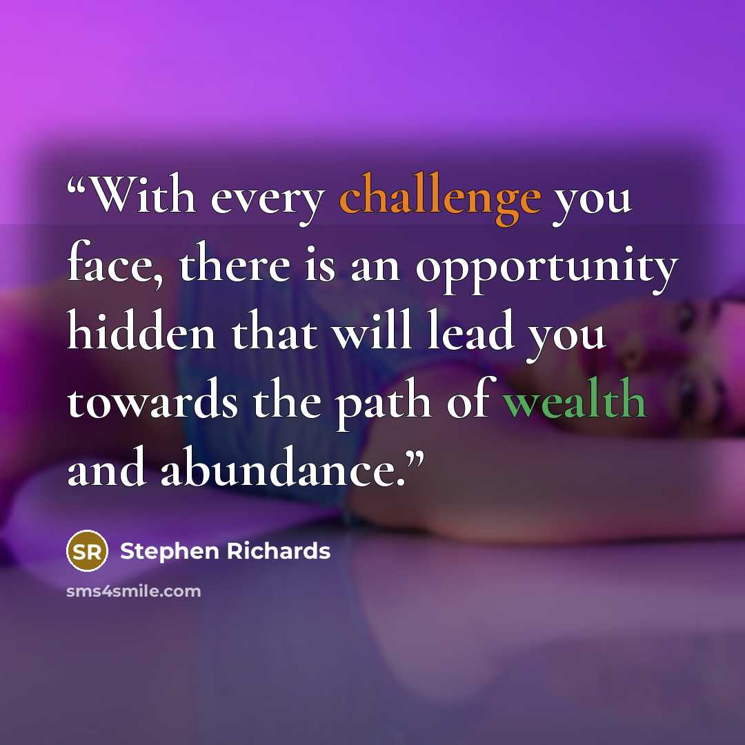 “With every challenge you face, there is an opportunity hidden that will lead you towards the path of wealth and abundance.” quote by Stephen Richards