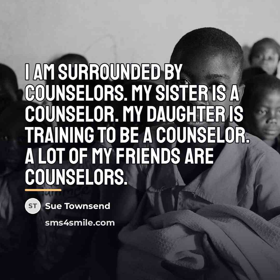 “I am surrounded by counselors. My sister is a counselor.…” quote by Sue Townsend
