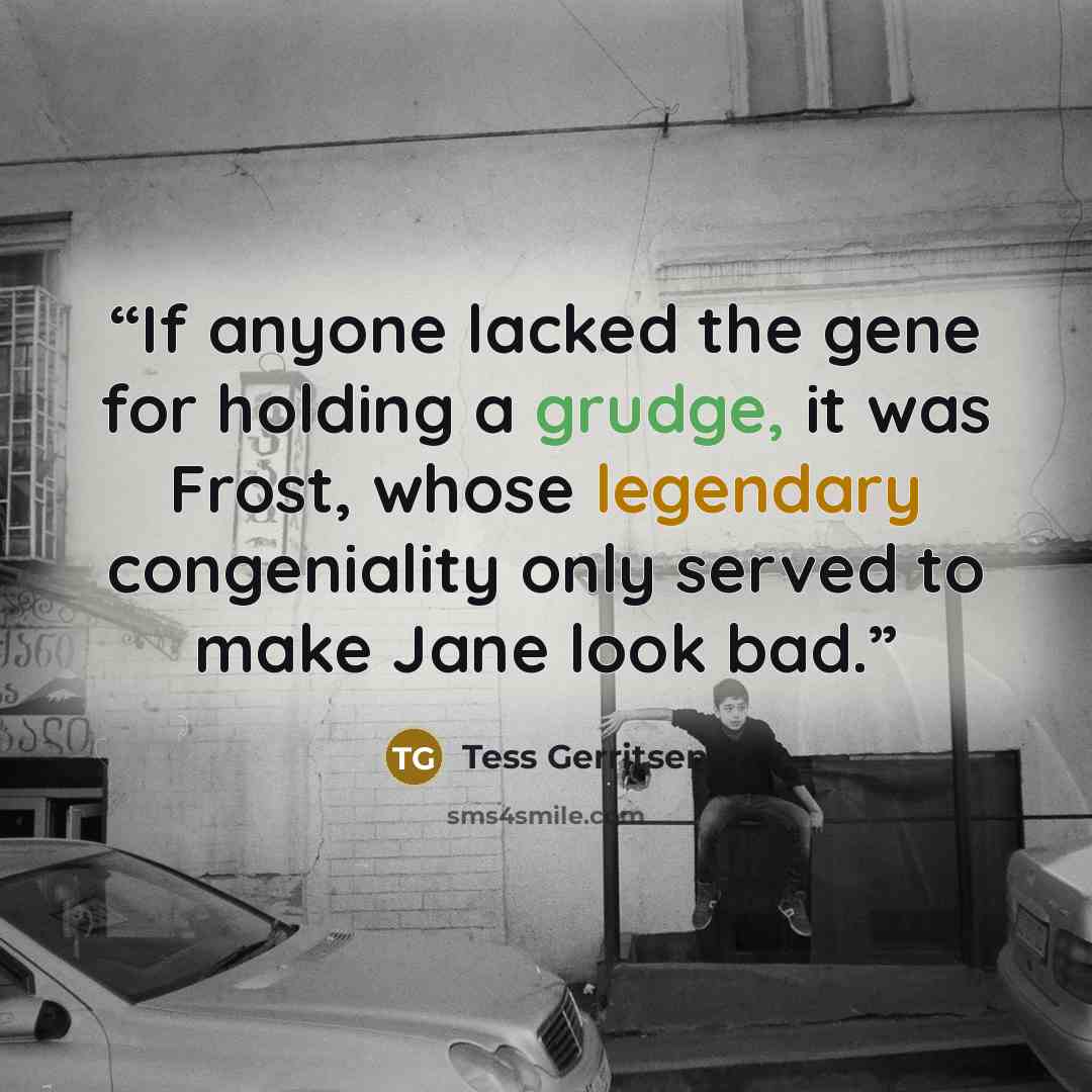 “If anyone lacked the gene for holding a grudge, it was Frost, whose legendary congeniality only served to make Jane look bad.” quote by Tess Gerritsen