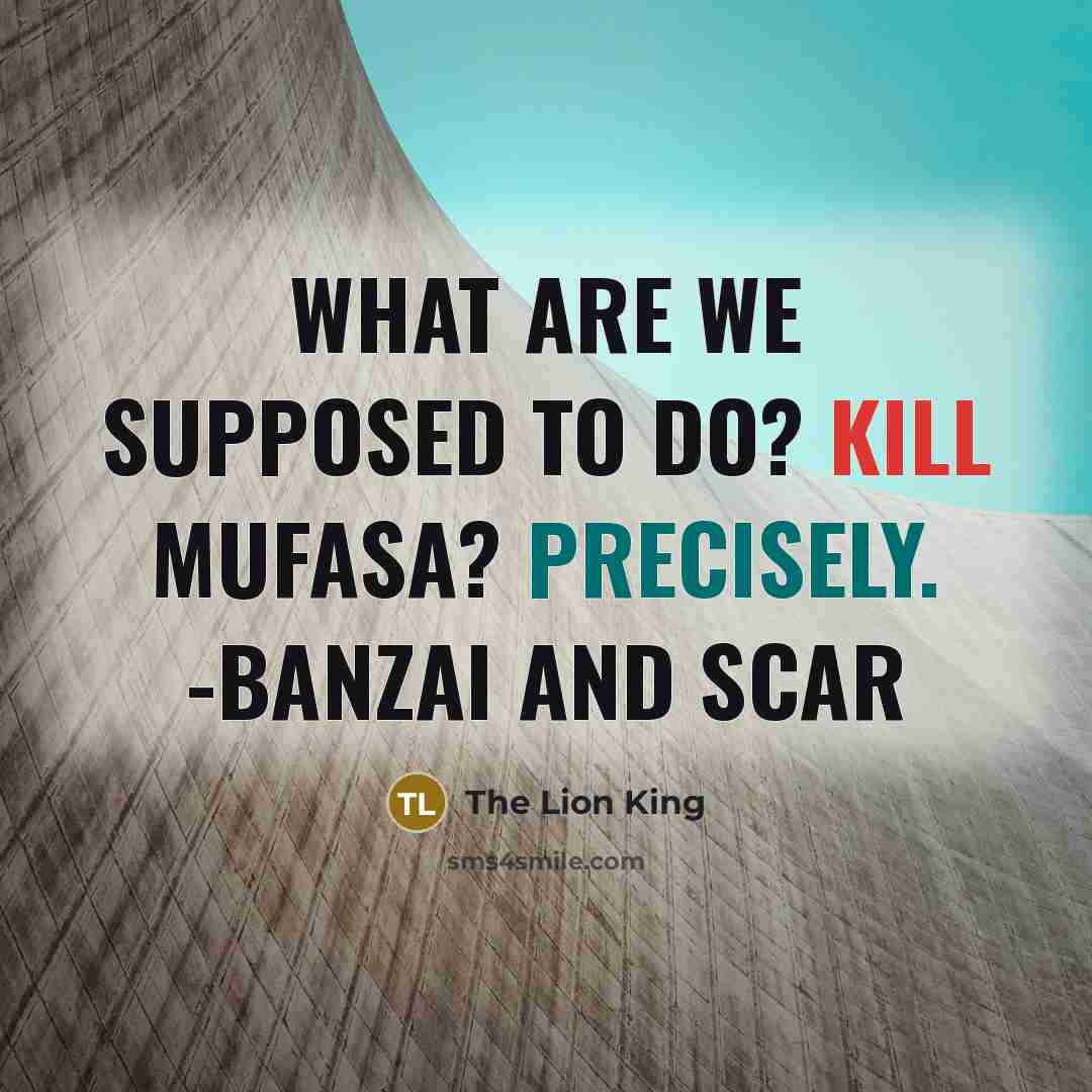 “What are we supposed to do? Kill Mufasa? PRECISELY. -Banzai and Scar” quote by The Lion King