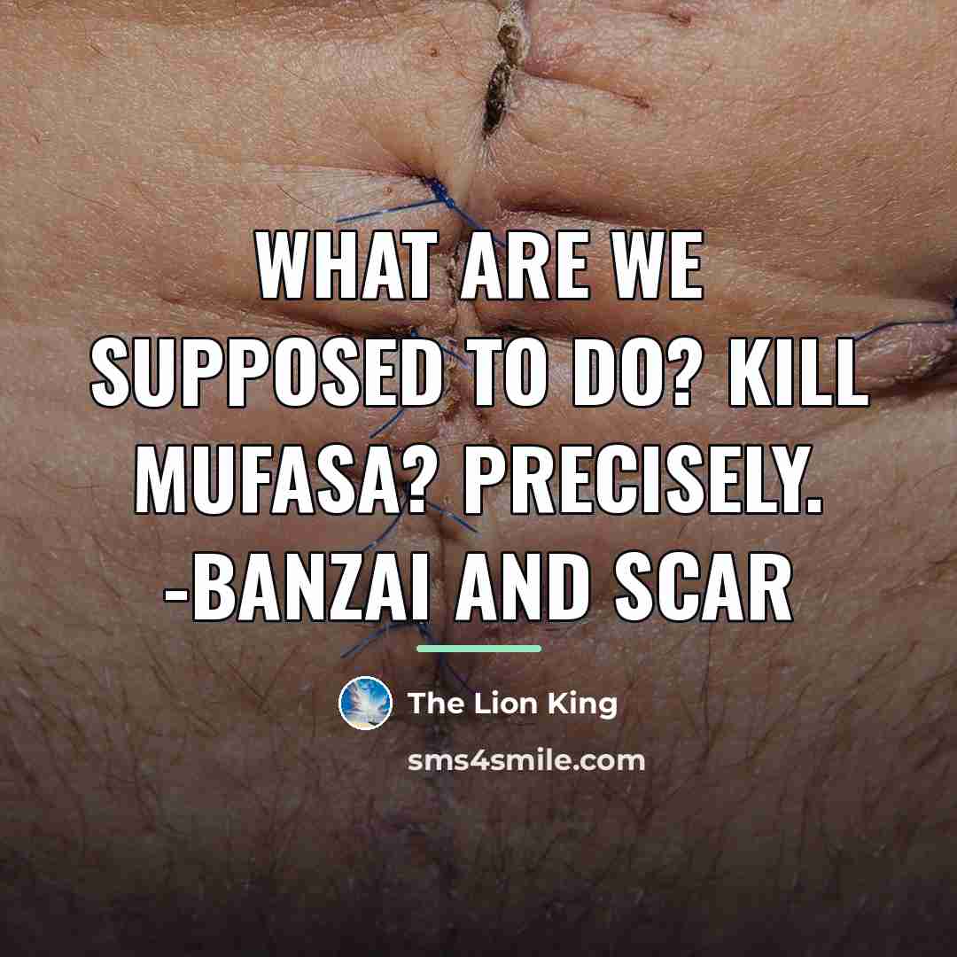 “What are we supposed to do? Kill Mufasa? PRECISELY. -Banzai…” quote by The Lion King