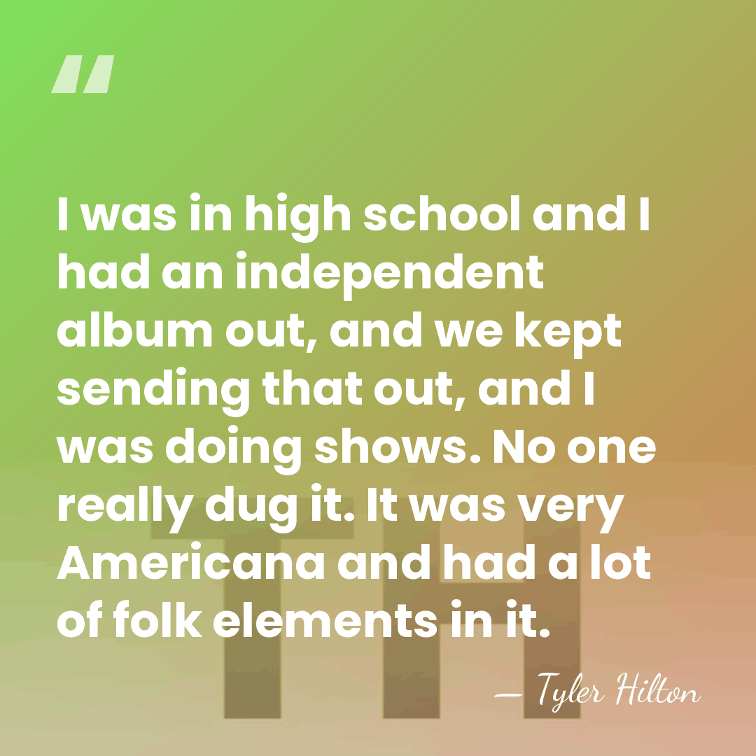 I was in high school and I had an independent album out,&hellip; - Tyler Hilton