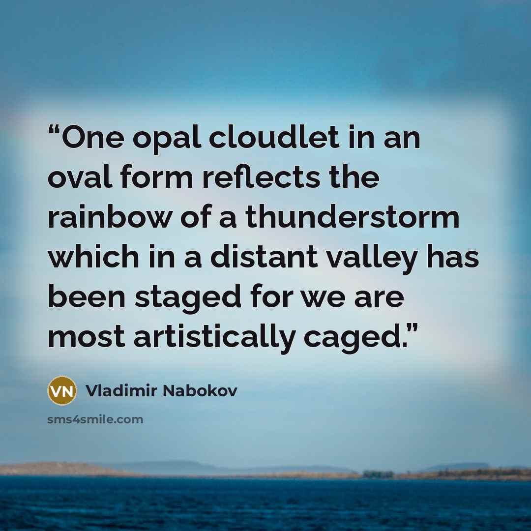 “One opal cloudlet in an oval form reflects the rainbow of a thunderstorm which in a distant valley has been staged for we are most artistically caged.” quote by Vladimir Nabokov