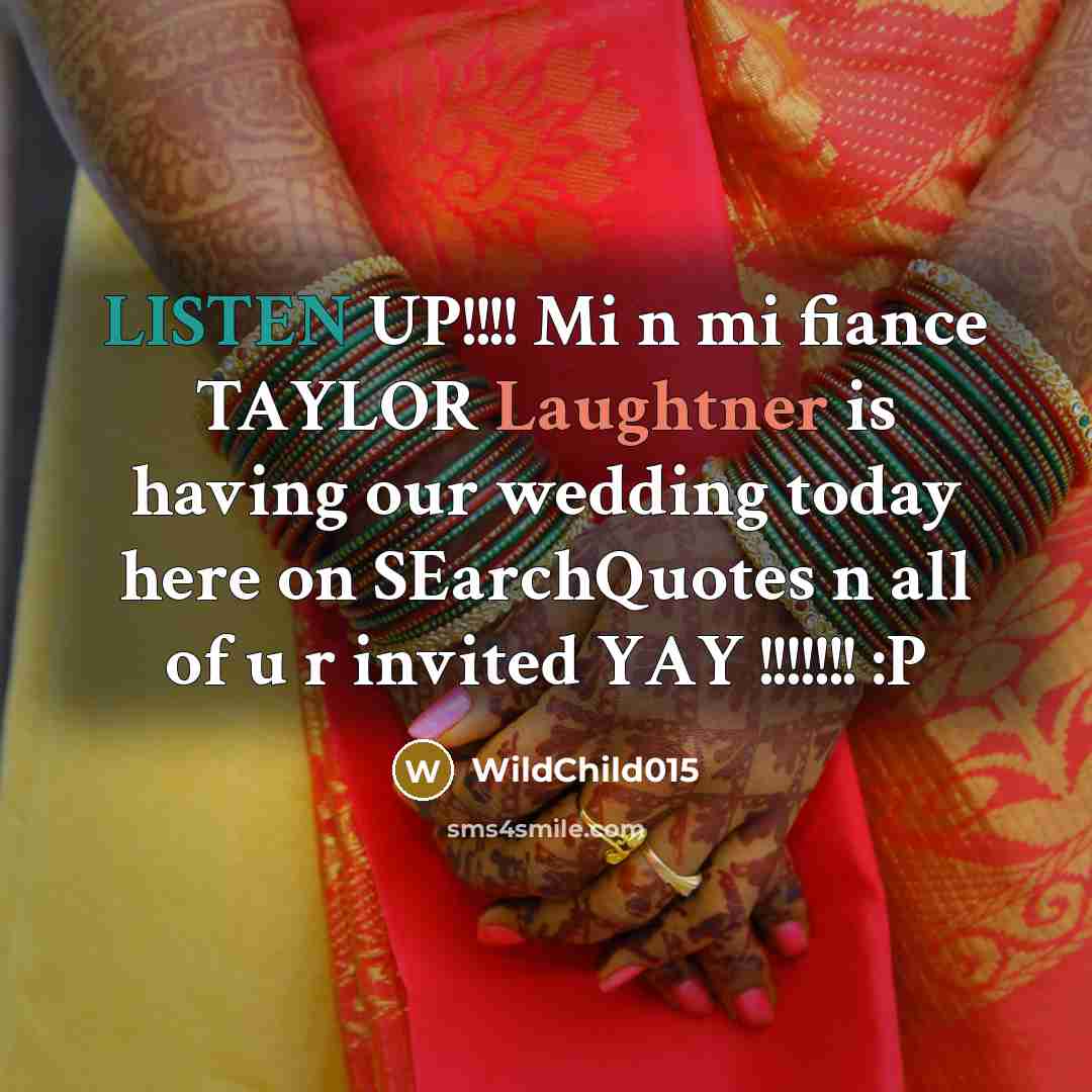 “LISTEN UP!!!! Mi n mi fiance TAYLOR Laughtner is having our wedding today here on SEarchQuotes n all of u r invited YAY !!!!!!! :P” quote by WildChild015