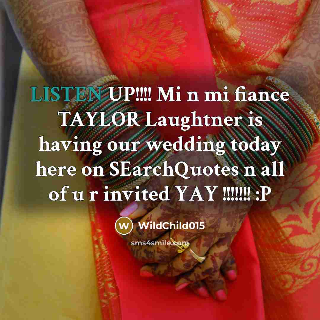 “LISTEN UP!!!! Mi n mi fiance TAYLOR Laughtner is having our wedding today here on SEarchQuotes n all of u r invited YAY !!!!!!! :P” quote by WildChild015