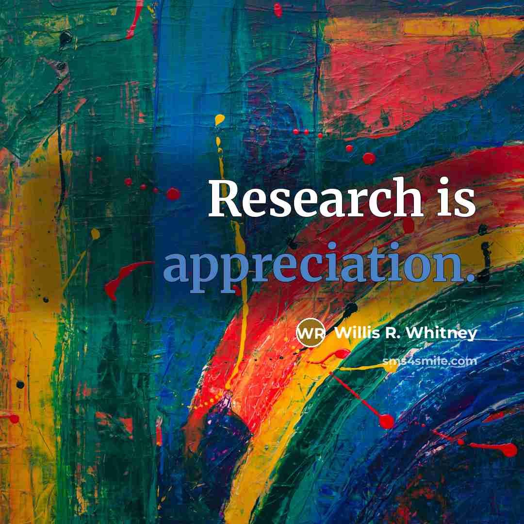 “Research is appreciation.…” quote by Willis R. Whitney