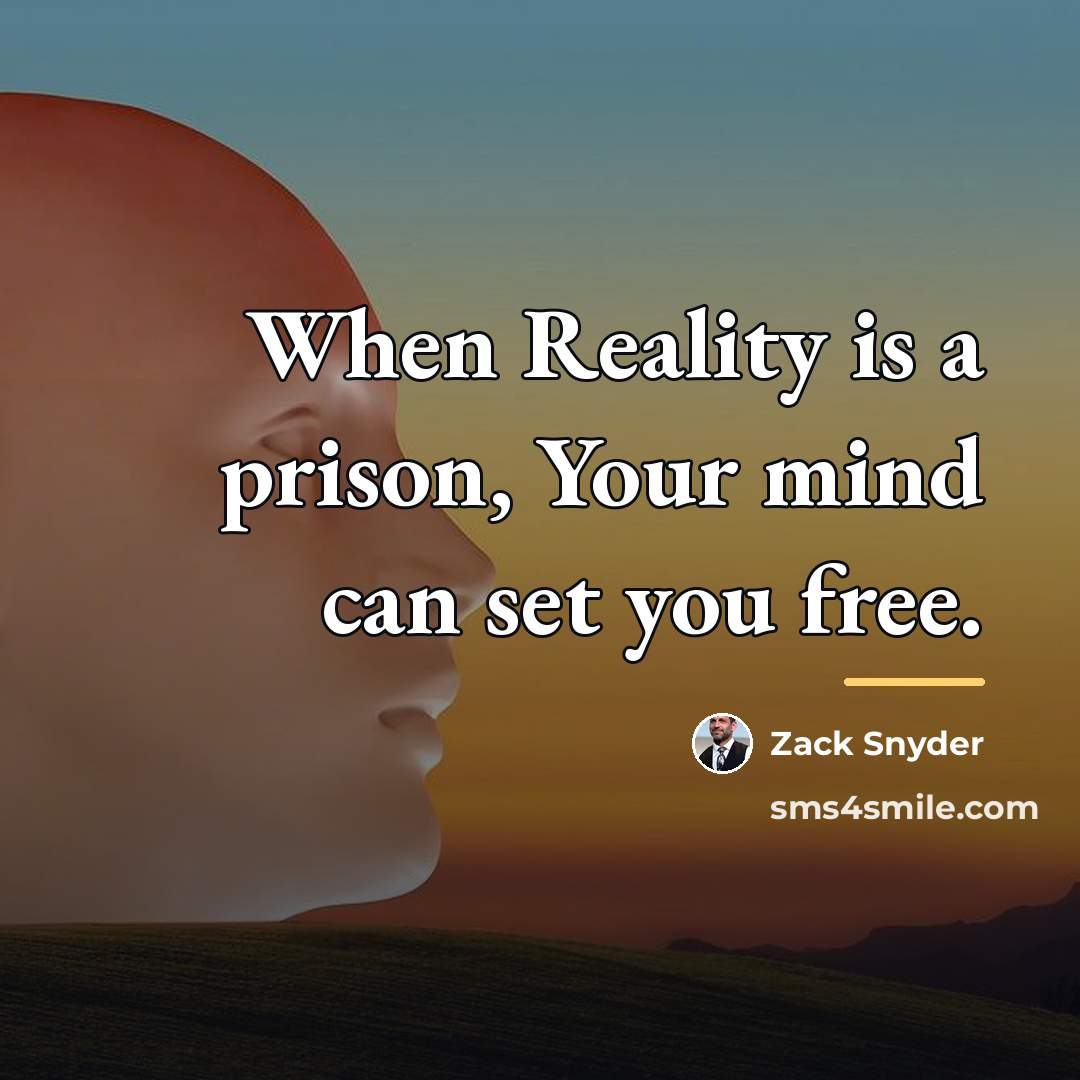 “When Reality is a prison, Your mind can set you…” quote by Zack Snyder