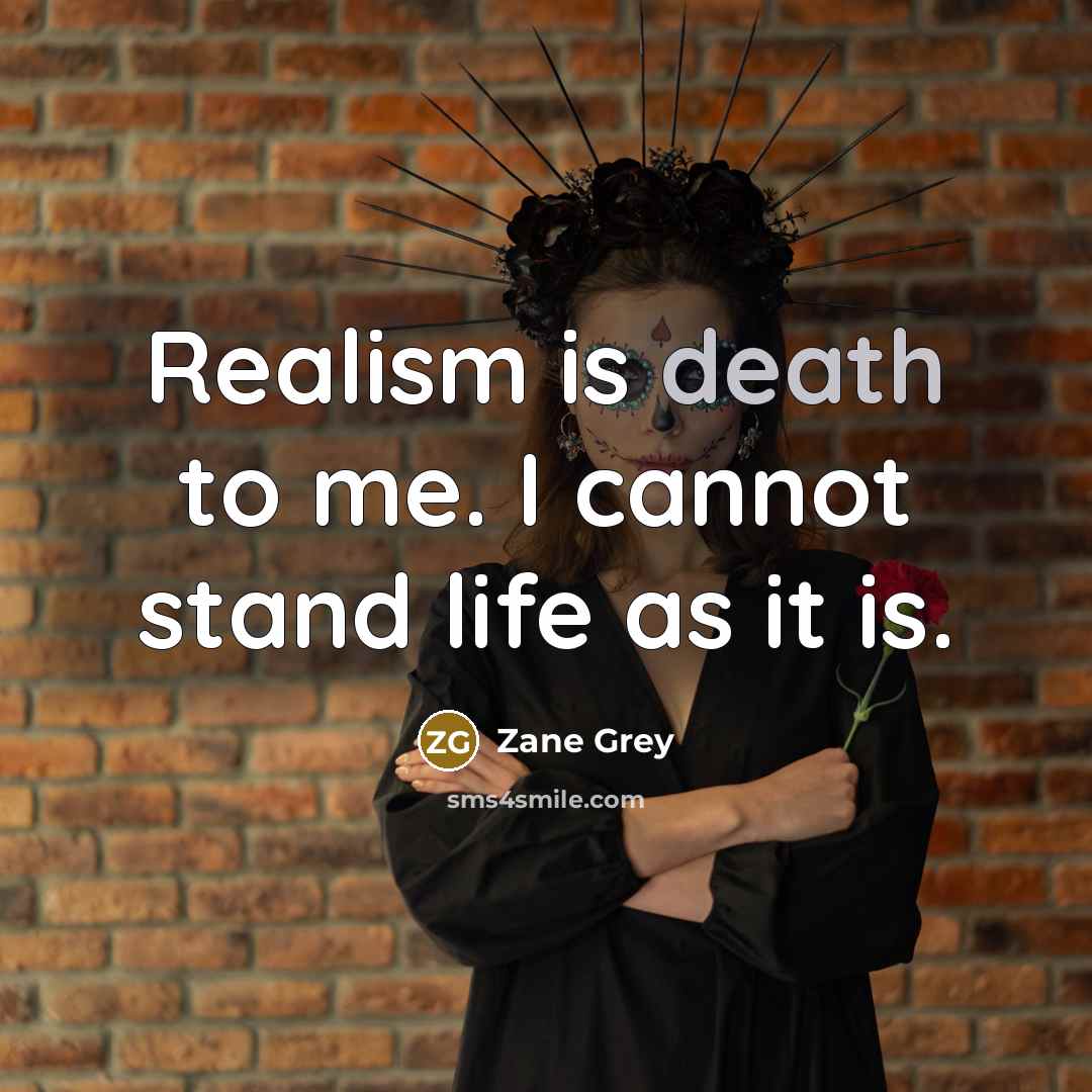 “Realism is death to me. I cannot stand life as…” quote by Zane Grey