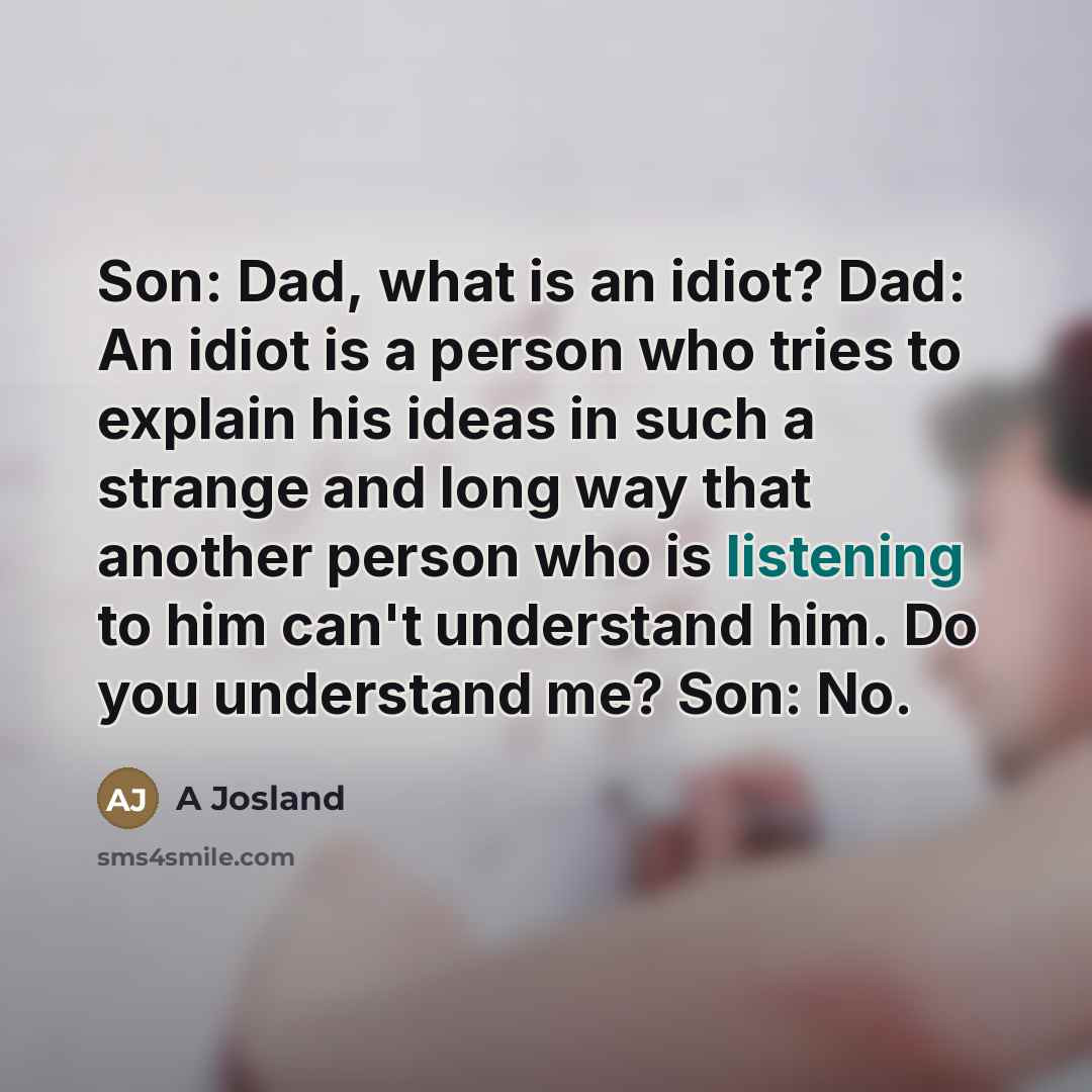“Son: Dad, what is an idiot? Dad: An idiot is…” quote by A Josland