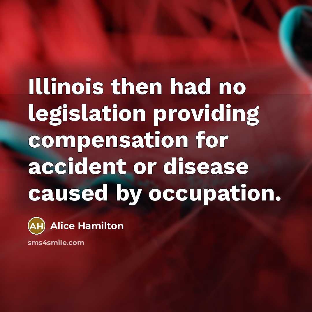 “Illinois then had no legislation providing compensation for accident or…” quote by Alice Hamilton