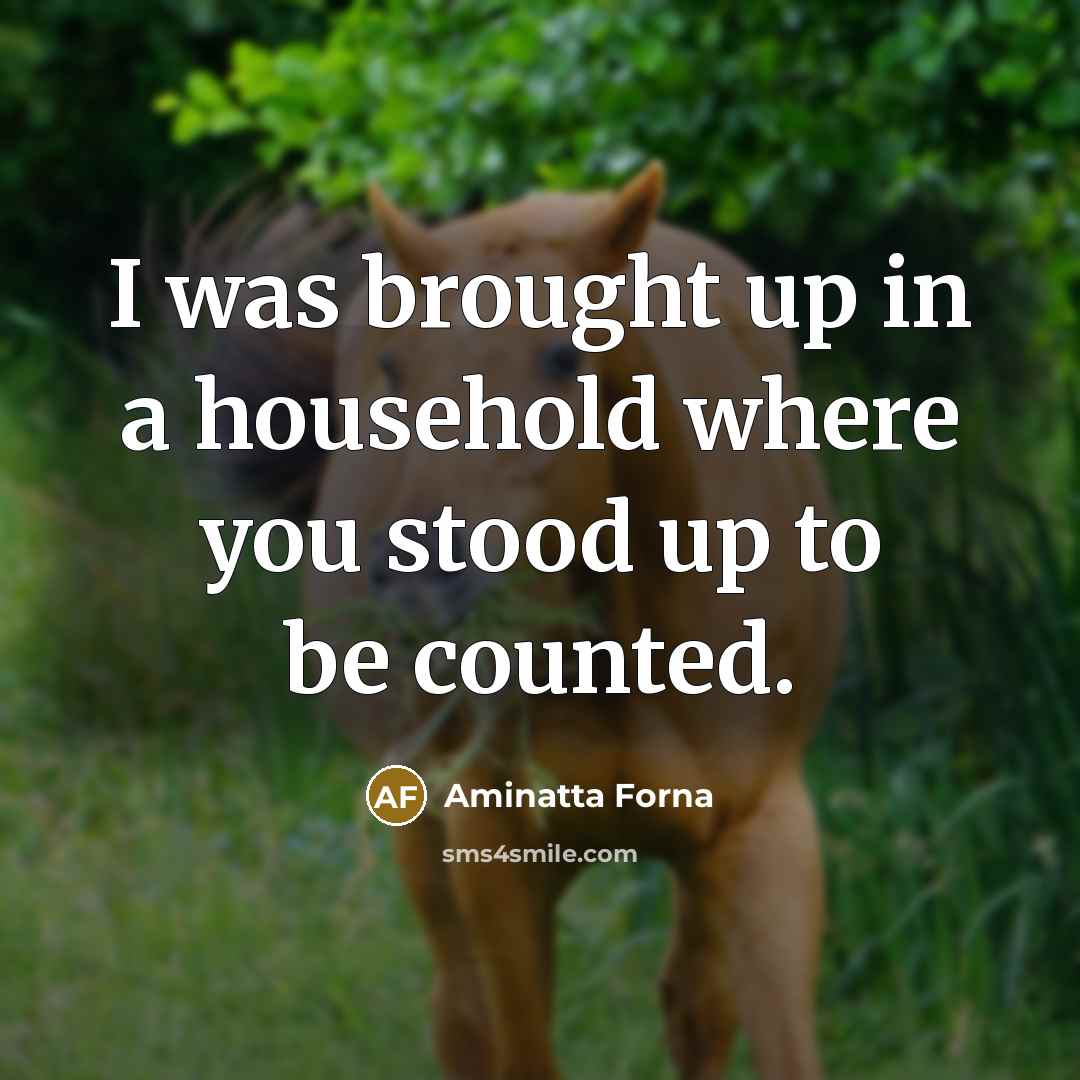“I was brought up in a household where you stood…” quote by Aminatta Forna