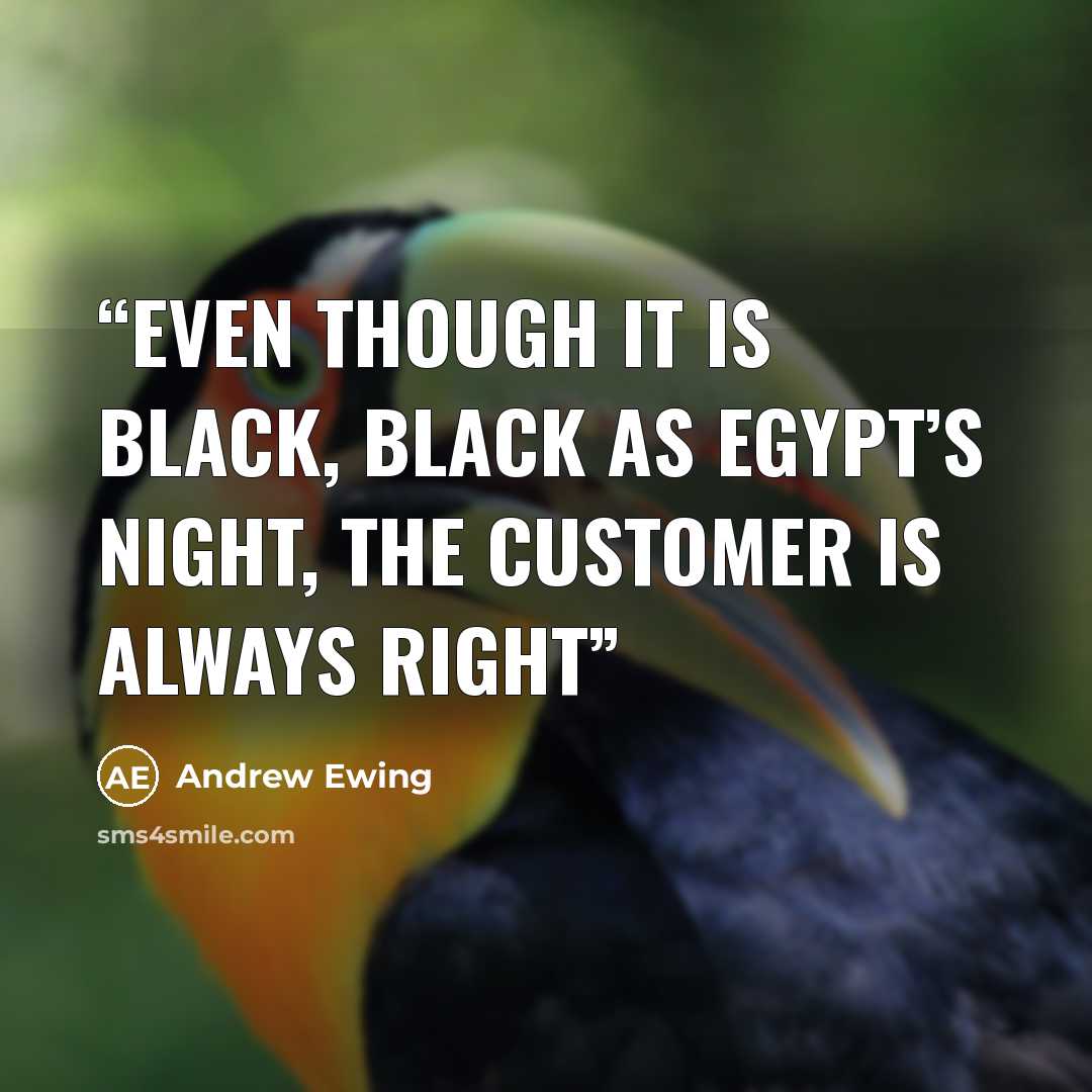 “Even though it is black, black as Egypt’s night, the customer is always right” quote by Andrew Ewing