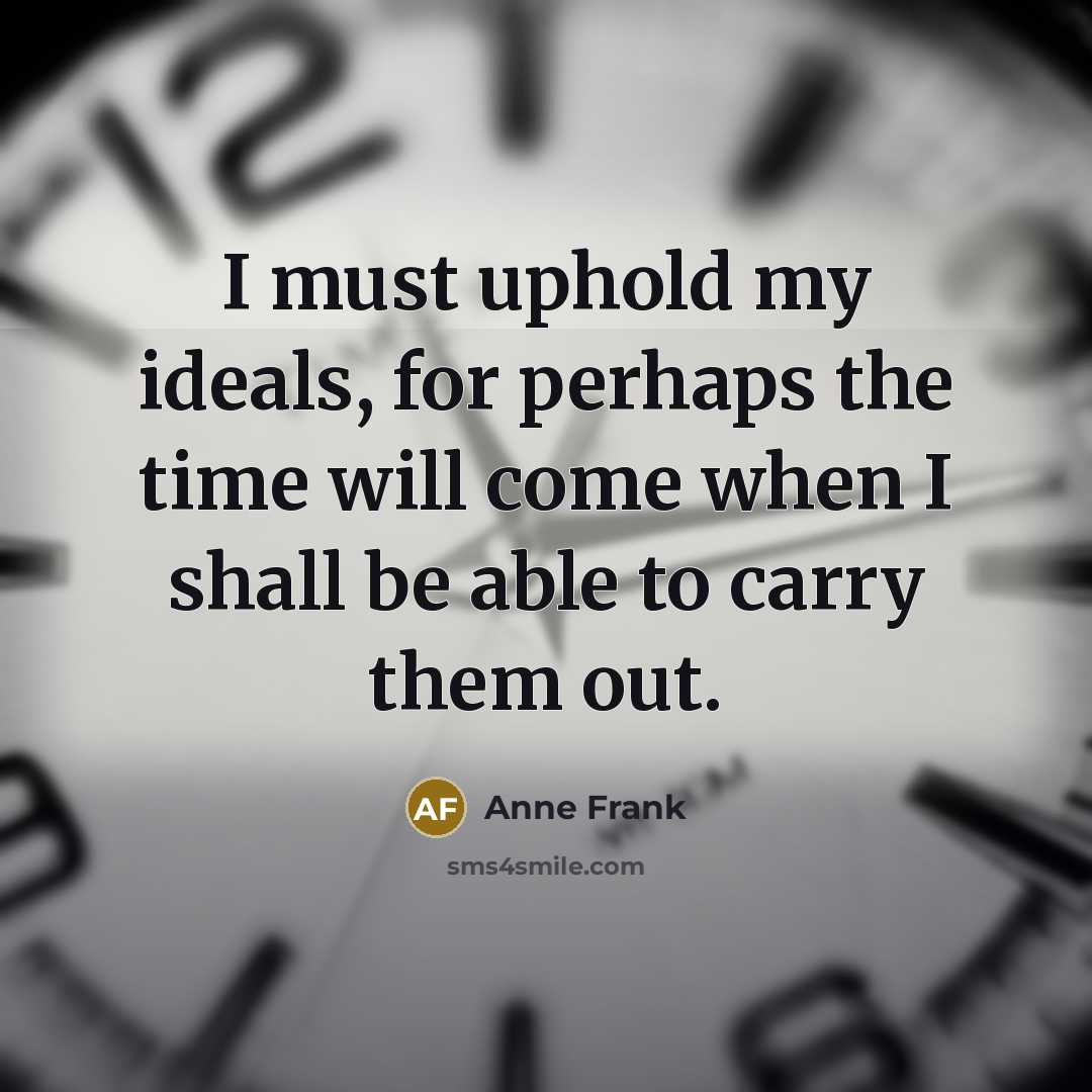 “I must uphold my ideals, for perhaps the time will…” quote by Anne Frank