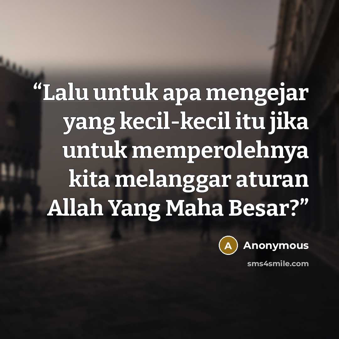 “Lalu untuk apa mengejar yang kecil-kecil itu jika untuk memperolehnya kita melanggar aturan Allah Yang Maha Besar?” quote by Anonymous
