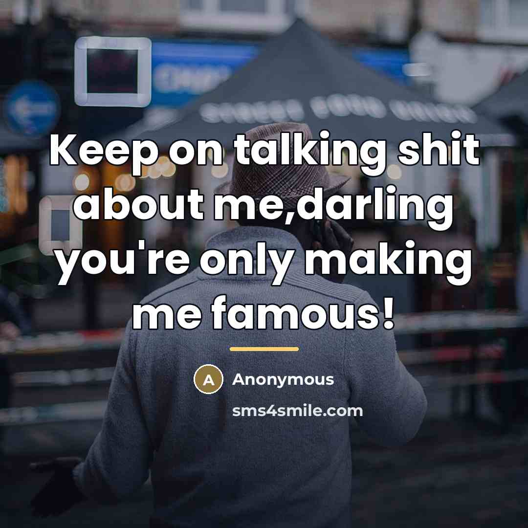 “Keep on talking shit about me,darling you're only making me…” quote by Anonymous