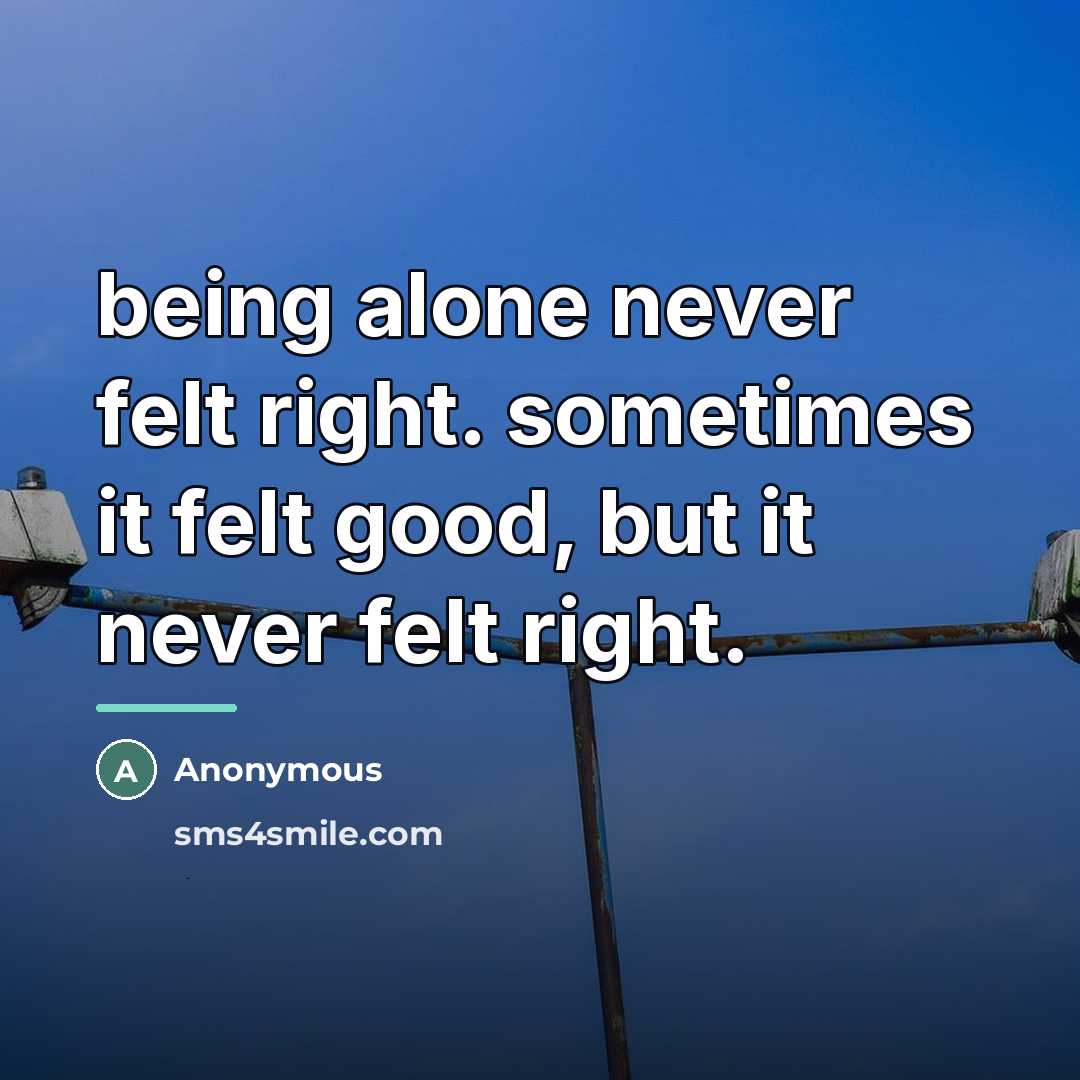 “being alone never felt right. sometimes it felt good, but…” quote by Anonymous
