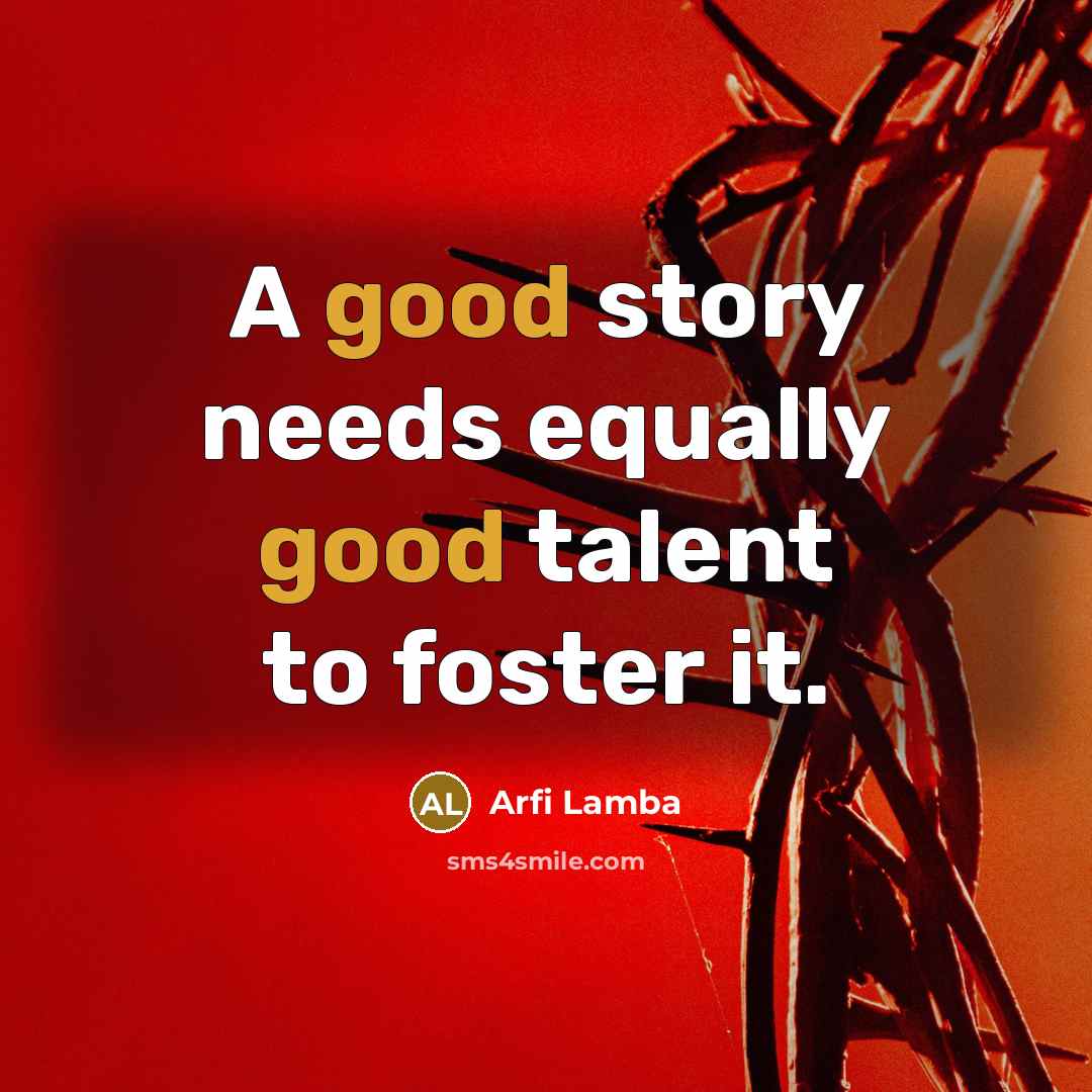 “A good story needs equally good talent to foster it.…” quote by Arfi Lamba