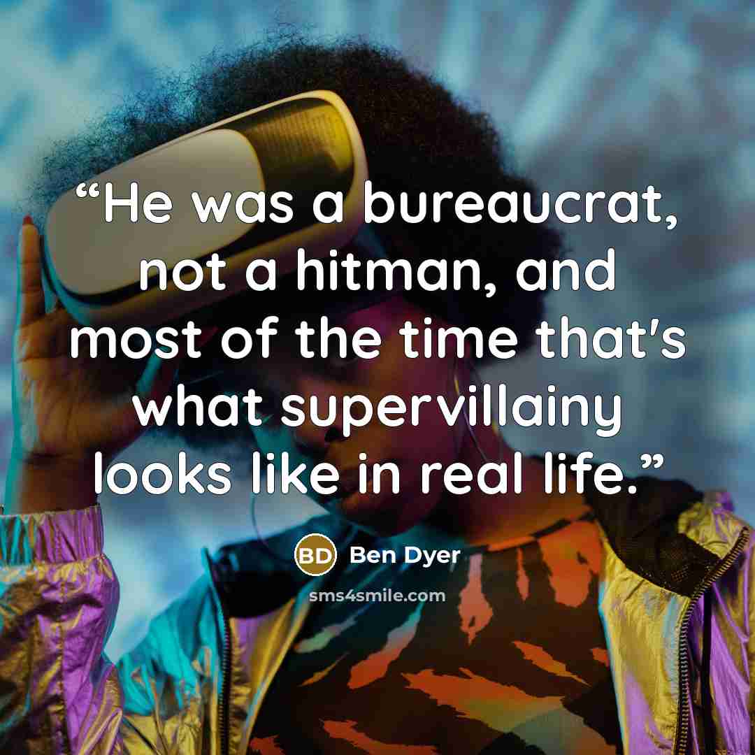“He was a bureaucrat, not a hitman, and most of the time that's what supervillainy looks like in real life.” quote by Ben Dyer