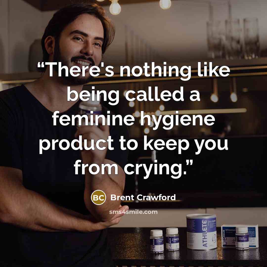 “There's nothing like being called a feminine hygiene product to keep you from crying.” quote by Brent Crawford