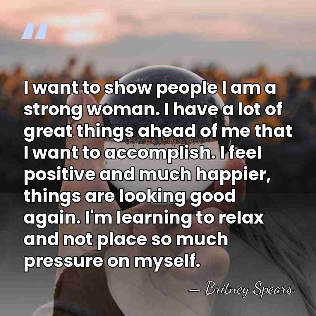 I want to show people I am a strong woman. I have&hellip; - Britney Spears