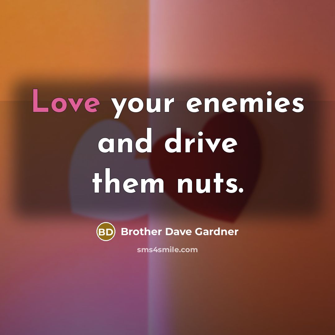 “Love your enemies and drive them nuts.…” quote by Brother Dave Gardner