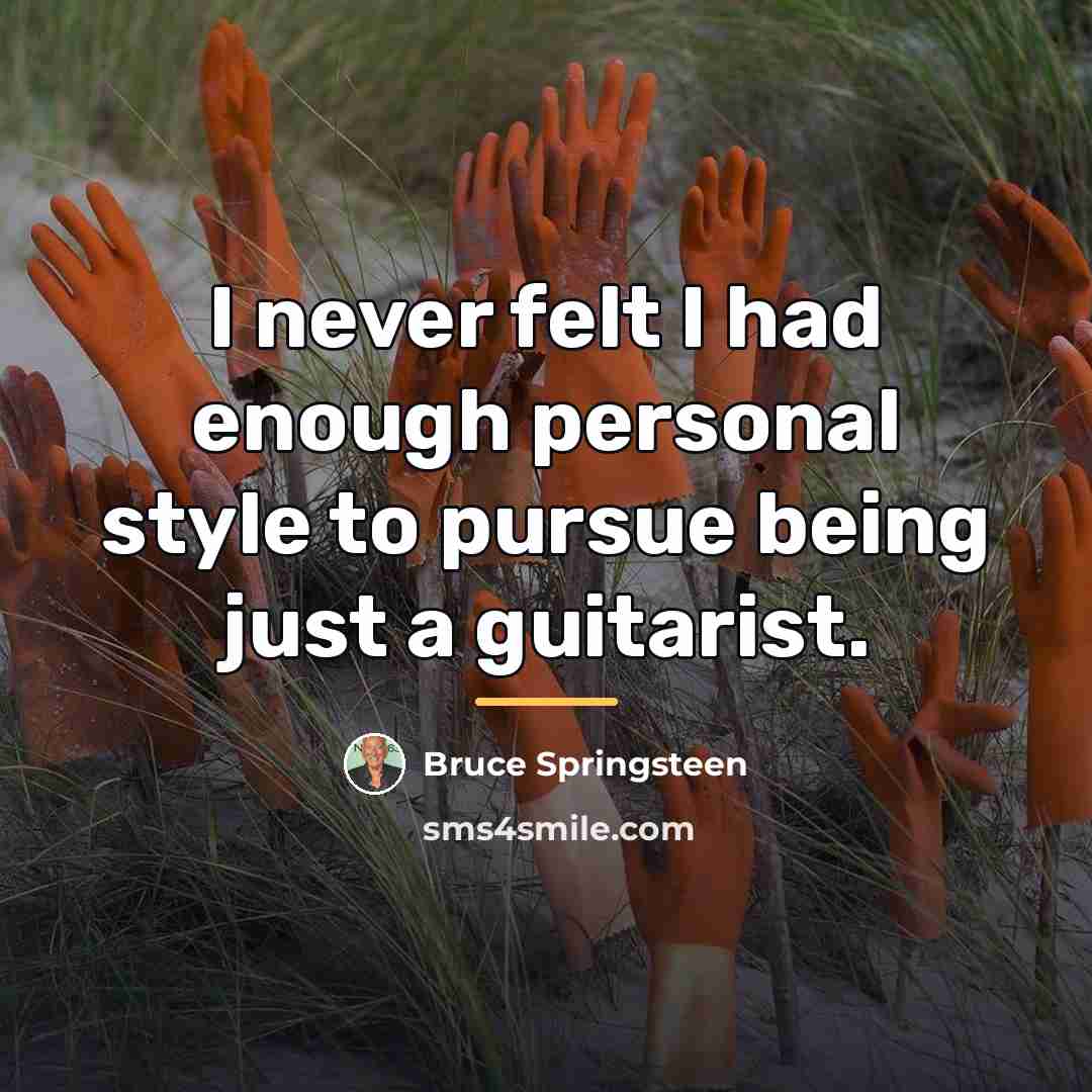 “I never felt I had enough personal style to pursue…” quote by Bruce Springsteen