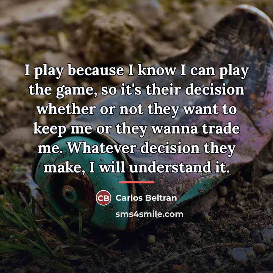 “I play because I know I can play the game,…” quote by Carlos Beltran