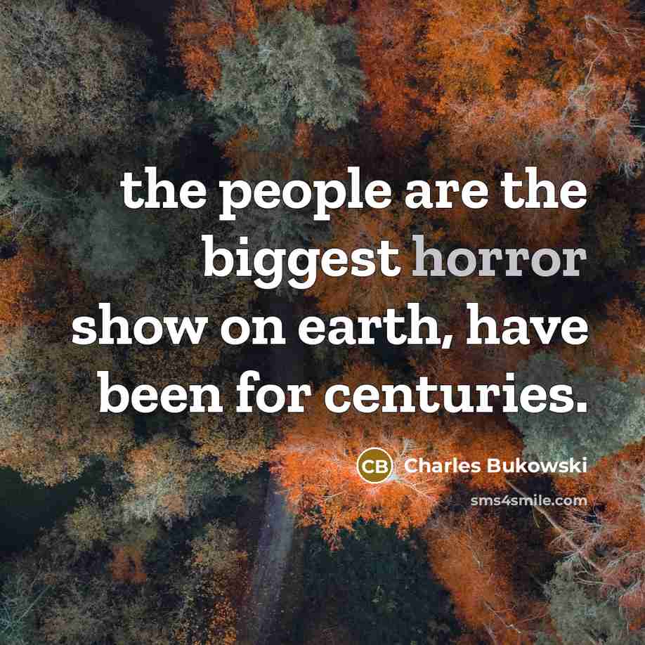 “the people are the biggest horror show on earth, have…” quote by Charles Bukowski