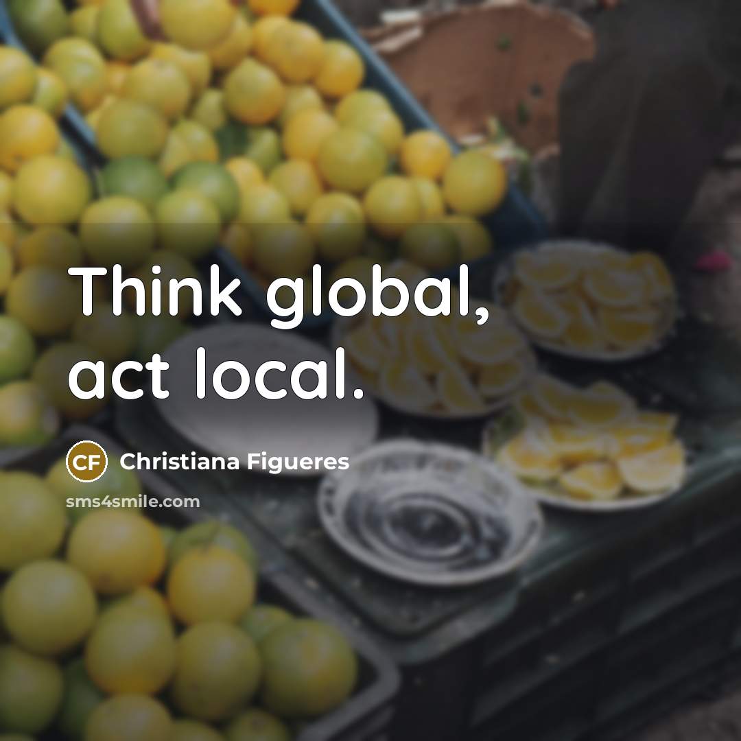 “Think global, act local.…” quote by Christiana Figueres