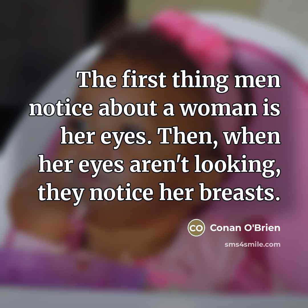 “The first thing men notice about a woman is her…” quote by Conan O'Brien