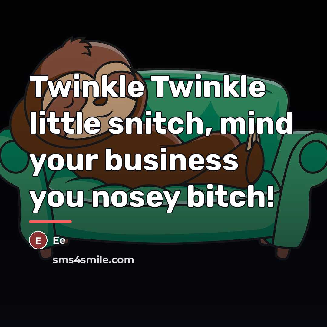 “Twinkle Twinkle little snitch, mind your business you nosey bitch!…” quote by EE