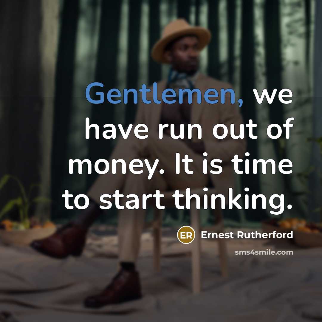 “Gentlemen, we have run out of money. It is time…” quote by Ernest Rutherford
