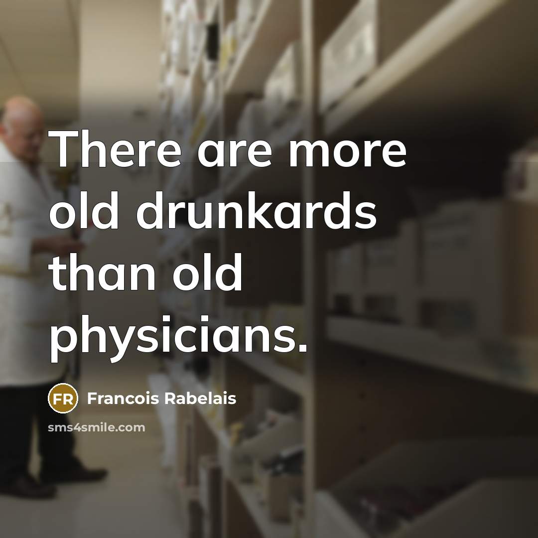 “There are more old drunkards than old physicians.…” quote by Francois Rabelais
