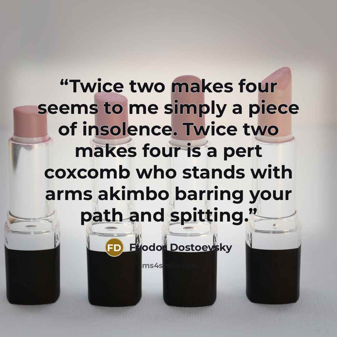 “Twice two makes four seems to me simply a piece of insolence. Twice two makes four is a pert coxcomb who stands with arms akimbo barring your path and spitting.” quote by Fyodor Dostoevsky