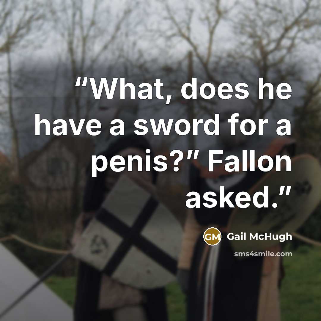 “What, does he have a sword for a penis?” Fallon asked.” quote by Gail McHugh