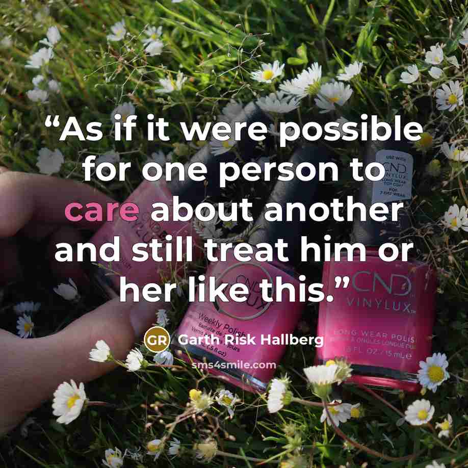 “As if it were possible for one person to care about another and still treat him or her like this.” quote by Garth Risk Hallberg