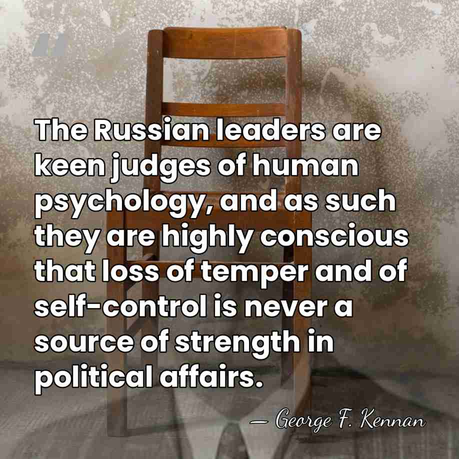 The Russian leaders are keen judges of human psychology, and as such&hellip; - George F. Kennan