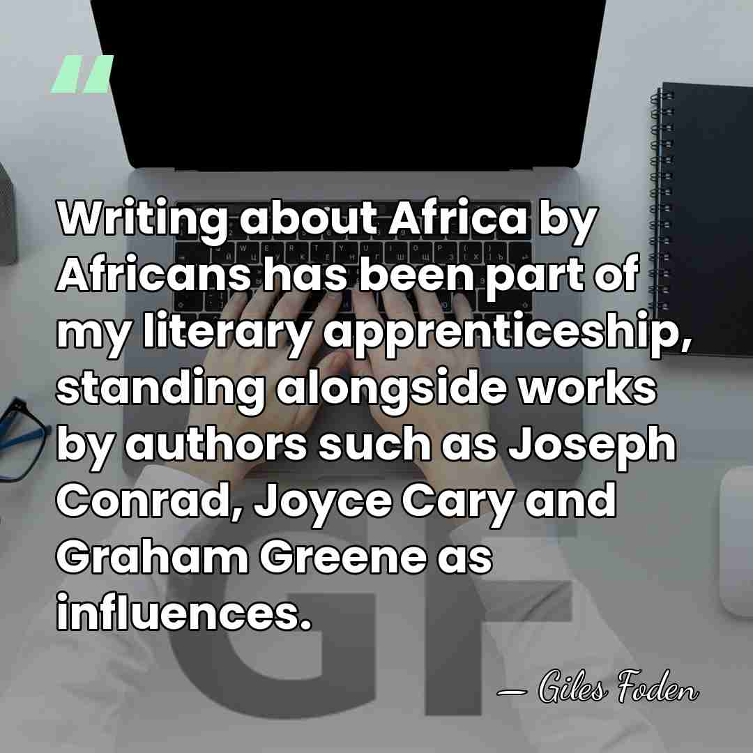 Writing about Africa by Africans has been part of my literary apprenticeship,&hellip; - Giles Foden
