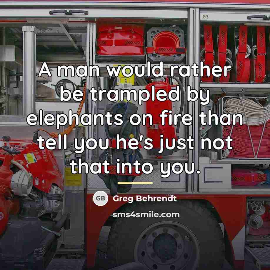 “A man would rather be trampled by elephants on fire…” quote by Greg Behrendt