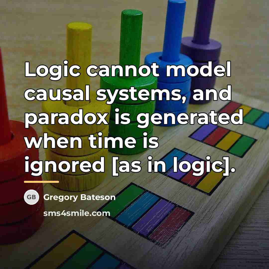 “Logic cannot model causal systems, and paradox is generated when…” quote by Gregory Bateson