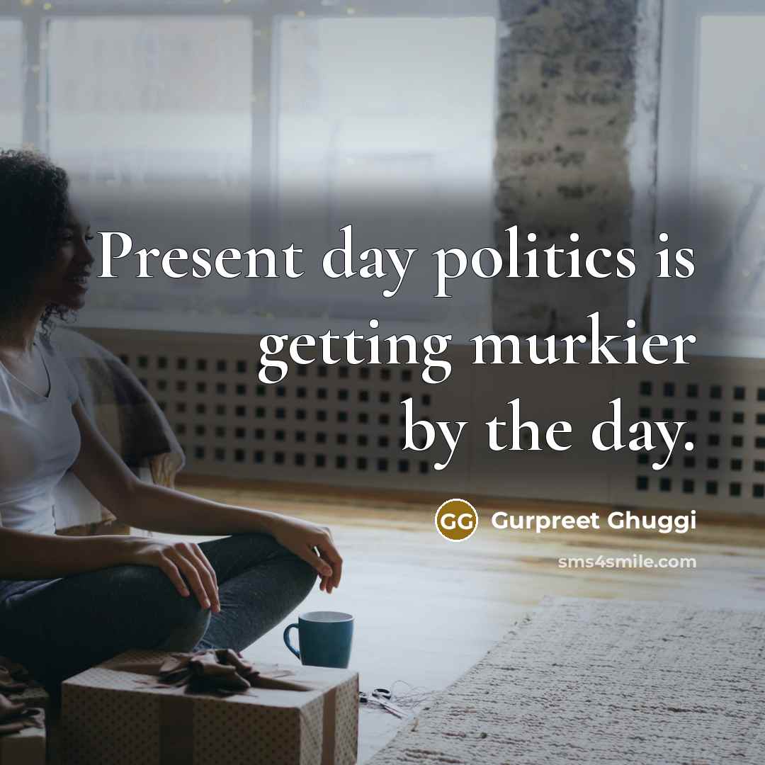 “Present day politics is getting murkier by the day.…” quote by Gurpreet Ghuggi