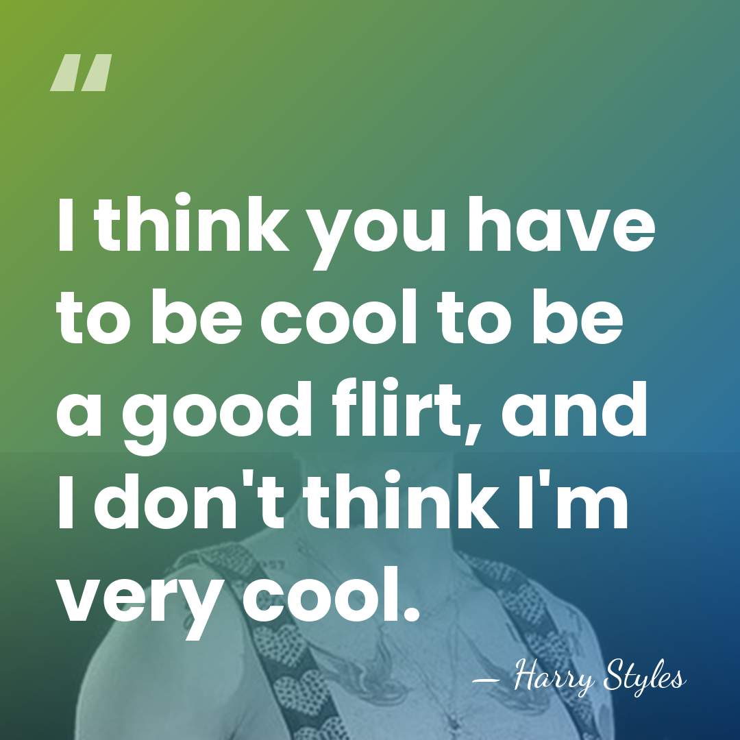 I think you have to be cool to be a good flirt,&hellip; - Harry Styles