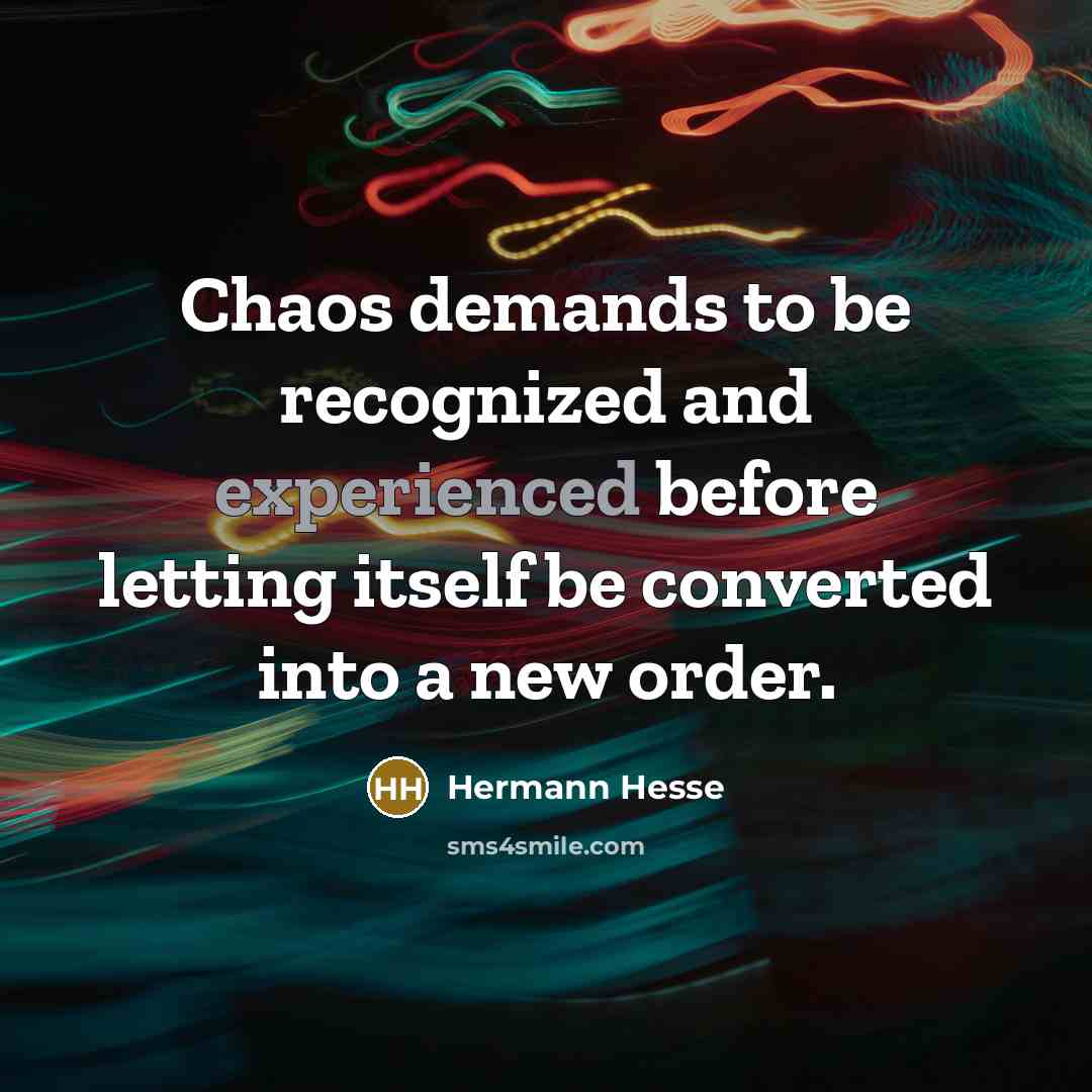 “Chaos demands to be recognized and experienced before letting itself…” quote by Hermann Hesse