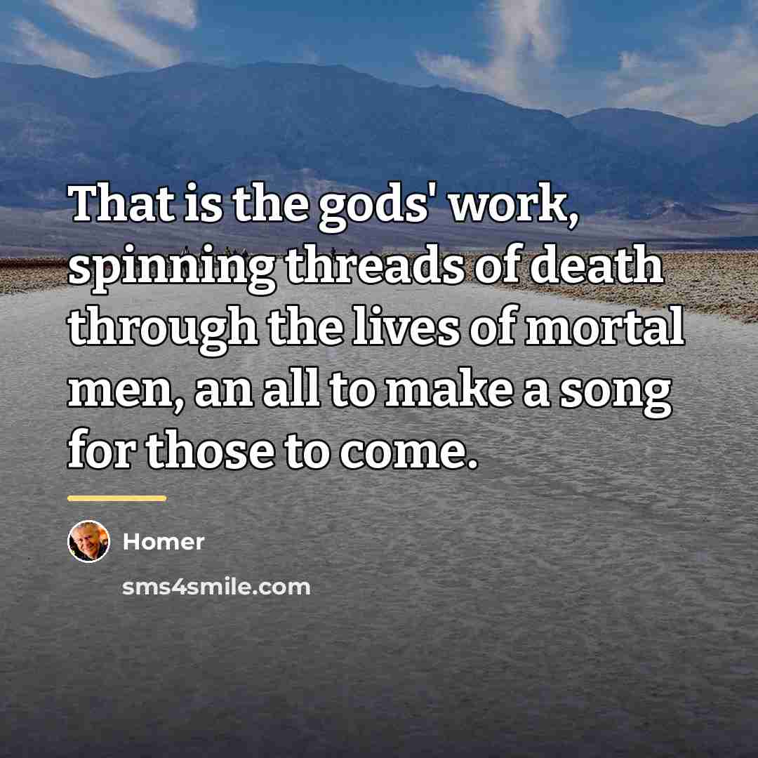 “That is the gods' work, spinning threads of death through…” quote by Homer