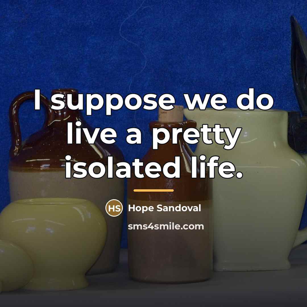 “I suppose we do live a pretty isolated life.…” quote by Hope Sandoval