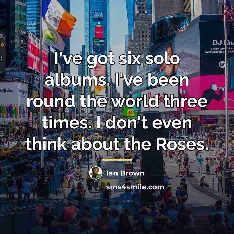 “I've got six solo albums. I've been round the world…” quote by Ian Brown