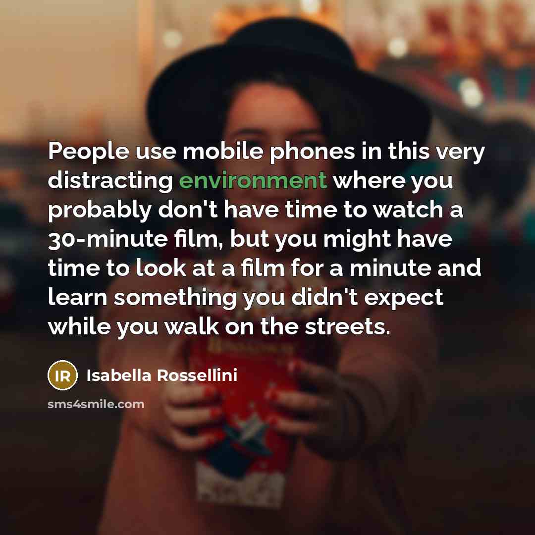 “People use mobile phones in this very distracting environment where…” quote by Isabella Rossellini