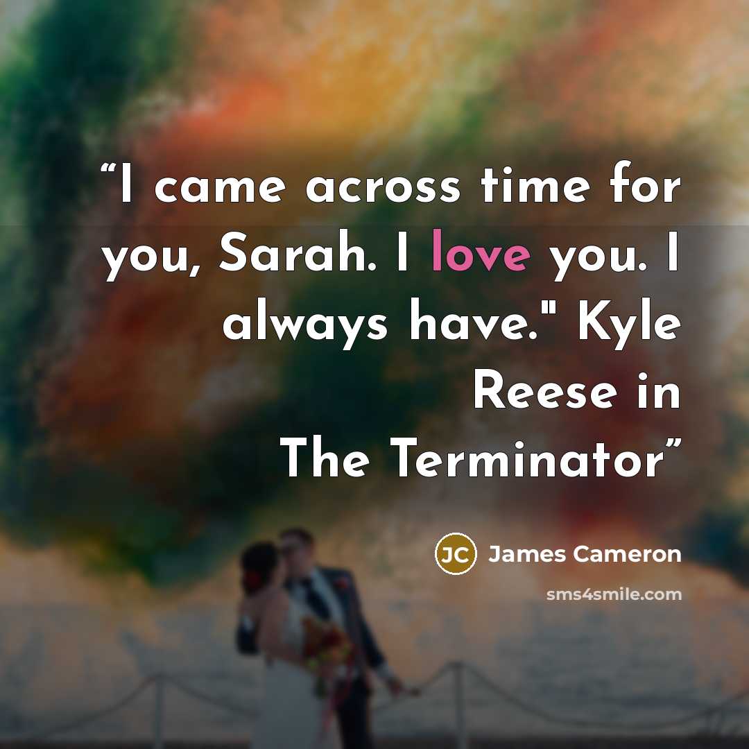 “I came across time for you, Sarah. I love you. I always have." Kyle Reese in The Terminator” quote by James Cameron